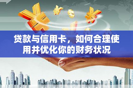 海东贷款与信用卡，如何合理使用并优化你的财务状况