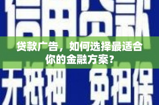 海东贷款广告，如何选择最适合你的金融方案？