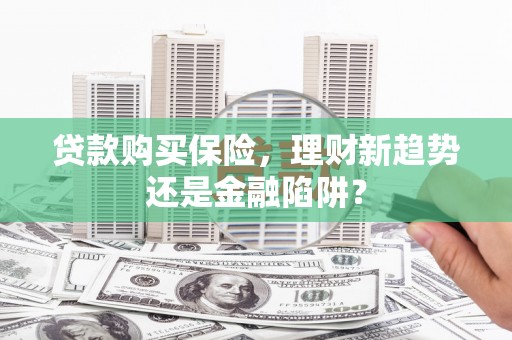 海东贷款购买保险，理财新趋势还是金融陷阱？