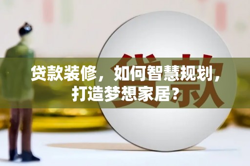 海东贷款装修，如何智慧规划，打造梦想家居？