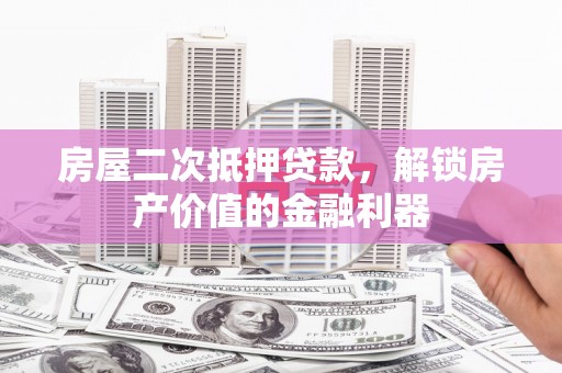 海东房屋二次抵押贷款，解锁房产价值的金融利器