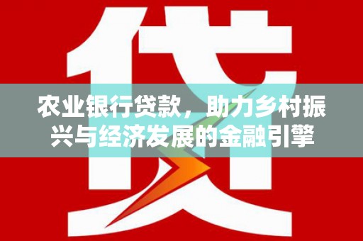 海东农业银行贷款，助力乡村振兴与经济发展的金融引擎