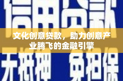 海东文化创意贷款，助力创意产业腾飞的金融引擎