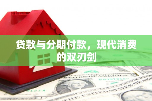 海东贷款与分期付款，现代消费的双刃剑
