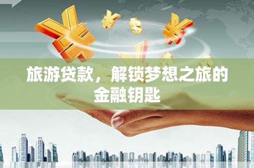 海东旅游贷款，解锁梦想之旅的金融钥匙