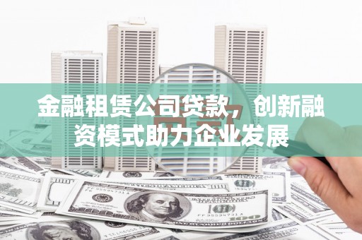 海东金融租赁公司贷款，创新融资模式助力企业发展