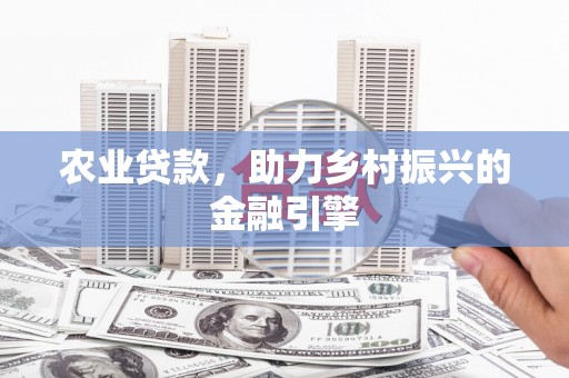 海东农业贷款，助力乡村振兴的金融引擎