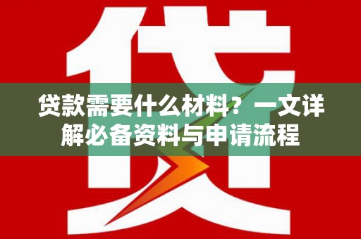 海东贷款需要什么材料？一文详解必备资料与申请流程