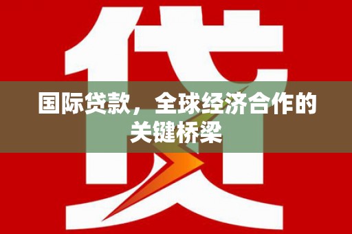 海东国际贷款，全球经济合作的关键桥梁