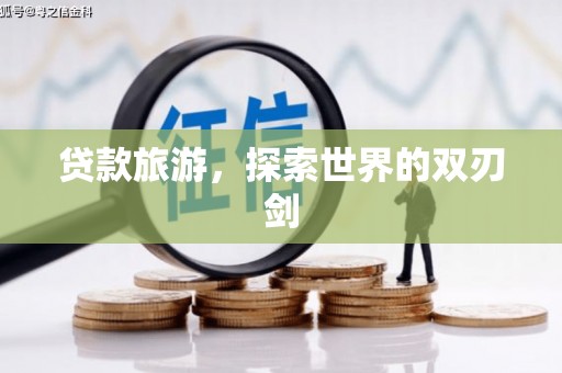 海东贷款旅游，探索世界的双刃剑