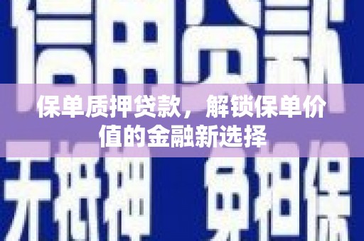 海东保单质押贷款，解锁保单价值的金融新选择