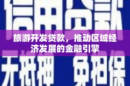 海东旅游开发贷款，推动区域经济发展的金融引擎