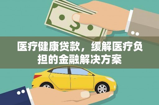 海东医疗健康贷款，缓解医疗负担的金融解决方案