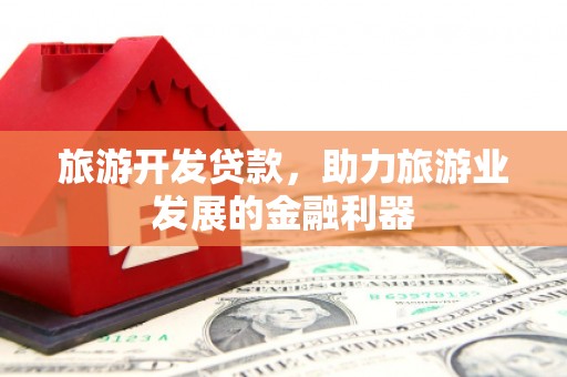 海东旅游开发贷款，助力旅游业发展的金融利器