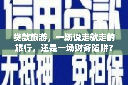海东贷款旅游，一场说走就走的旅行，还是一场财务陷阱？