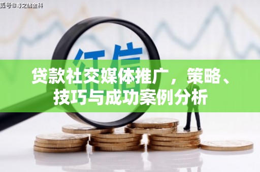 海东贷款社交媒体推广，策略、技巧与成功案例分析