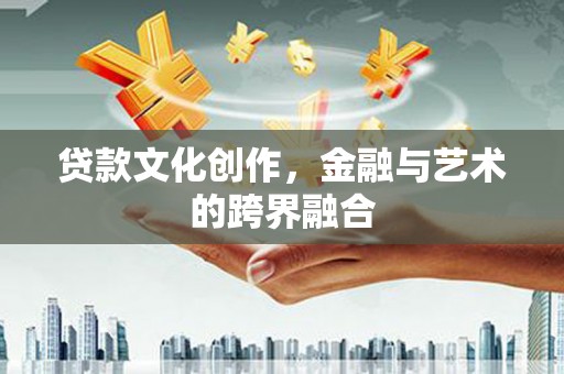 海东贷款文化创作，金融与艺术的跨界融合