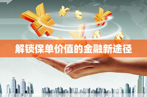 海东解锁保单价值的金融新途径