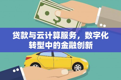 海东贷款与云计算服务，数字化转型中的金融创新