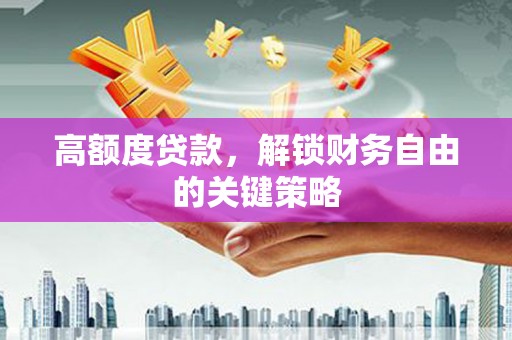 海东高额度贷款，解锁财务自由的关键策略