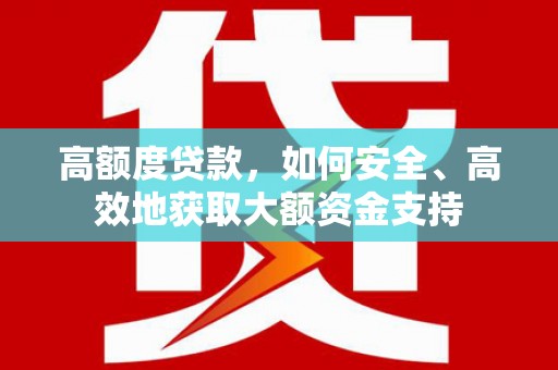 海东高额度贷款，如何安全、高效地获取大额资金支持