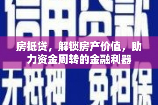 海东房抵贷，解锁房产价值，助力资金周转的金融利器