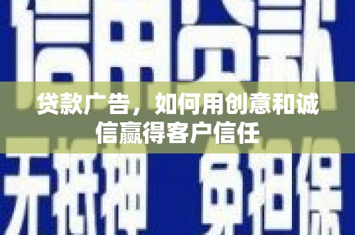 海东贷款广告，如何用创意和诚信赢得客户信任