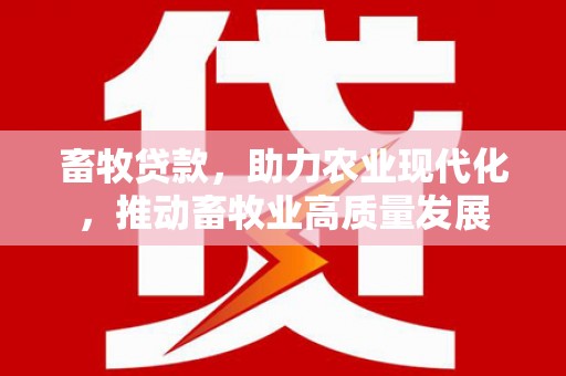 海东畜牧贷款，助力农业现代化，推动畜牧业高质量发展