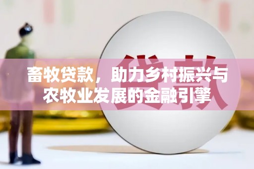 海东畜牧贷款，助力乡村振兴与农牧业发展的金融引擎