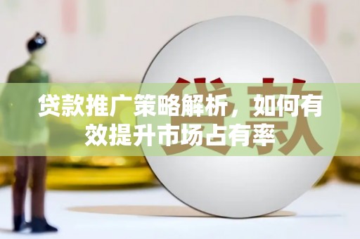 海东贷款推广策略解析，如何有效提升市场占有率