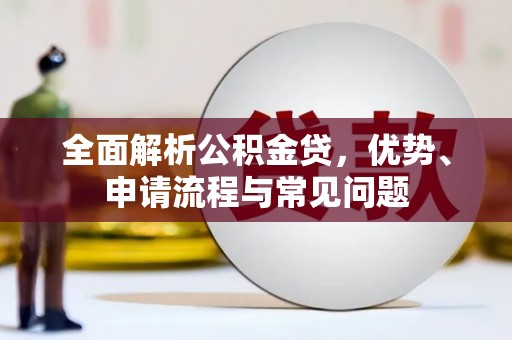 海东全面解析公积金贷，优势、申请流程与常见问题