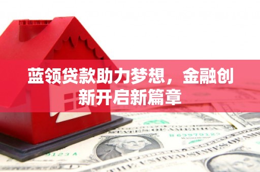 海东蓝领贷款助力梦想，金融创新开启新篇章