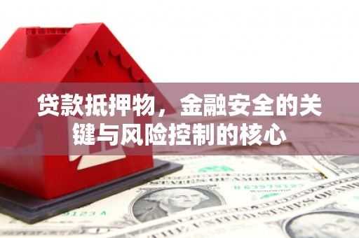 海东贷款抵押物，金融安全的关键与风险控制的核心
