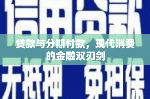海东贷款与分期付款，现代消费的金融双刃剑