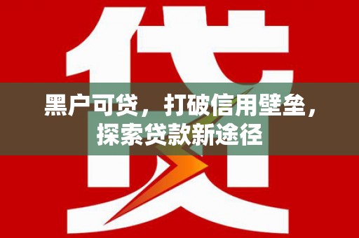海东黑户可贷，打破信用壁垒，探索贷款新途径