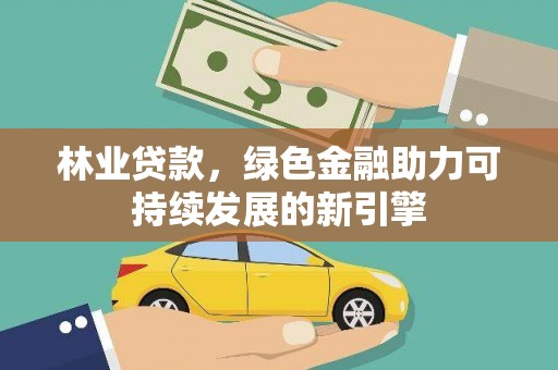海东林业贷款，绿色金融助力可持续发展的新引擎