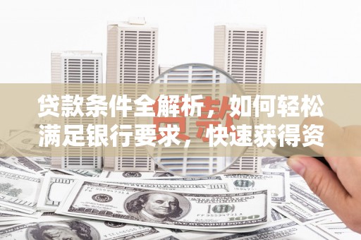 海东贷款条件全解析，如何轻松满足银行要求，快速获得资金支持