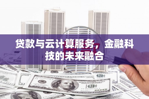 海东贷款与云计算服务，金融科技的未来融合