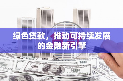 海东绿色贷款，推动可持续发展的金融新引擎