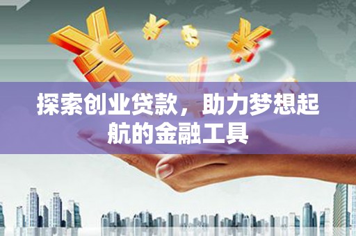 海东探索创业贷款，助力梦想起航的金融工具