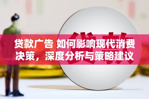 海东贷款广告 如何影响现代消费决策，深度分析与策略建议