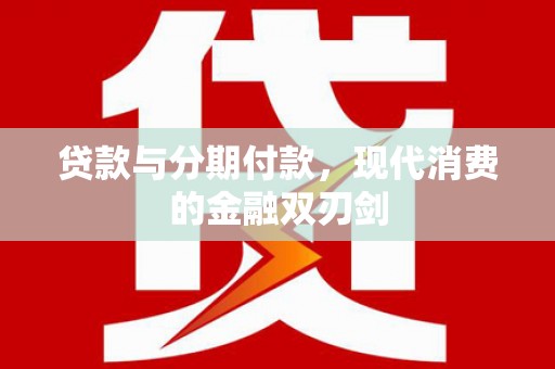 海东贷款与分期付款，现代消费的金融双刃剑
