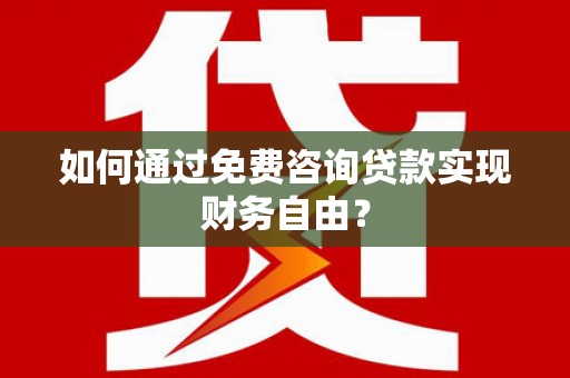海东如何通过免费咨询贷款实现财务自由？