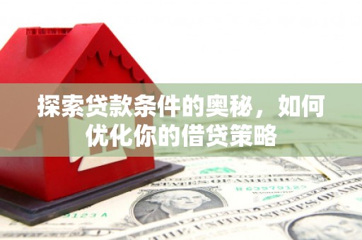 海东探索贷款条件的奥秘，如何优化你的借贷策略