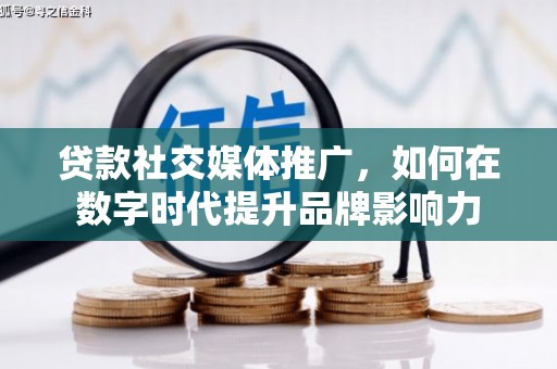 海东贷款社交媒体推广，如何在数字时代提升品牌影响力