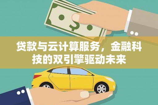 海东贷款与云计算服务，金融科技的双引擎驱动未来