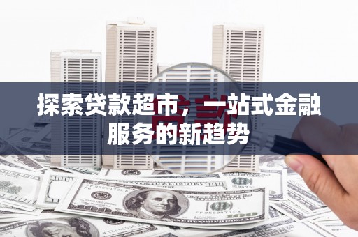 海东探索贷款超市，一站式金融服务的新趋势