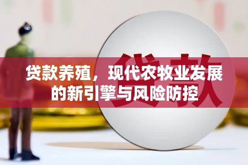 海东贷款养殖，现代农牧业发展的新引擎与风险防控