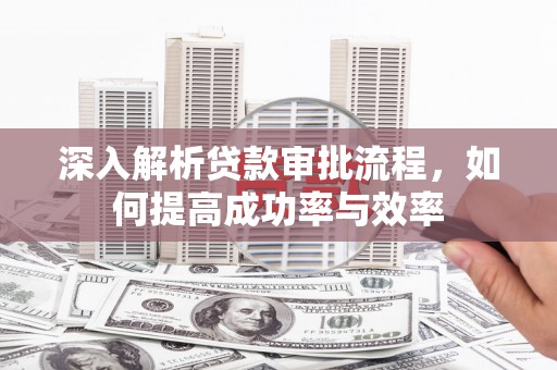 海东深入解析贷款审批流程，如何提高成功率与效率