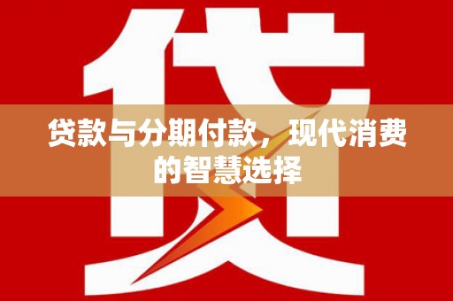 海东贷款与分期付款，现代消费的智慧选择